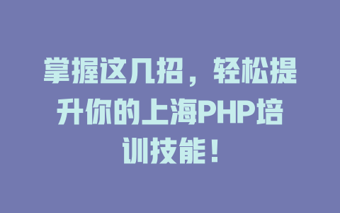 掌握这几招,轻松提升你的上海PHP培训技能! 一