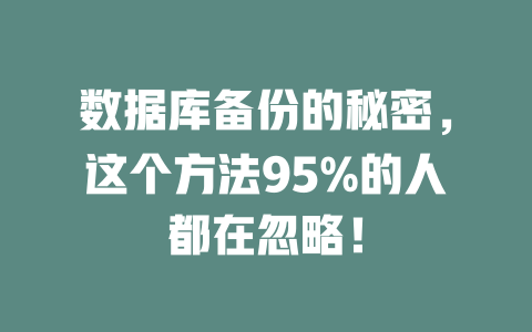 数据库备份的秘密,这个方法95%的人都在忽略! 一