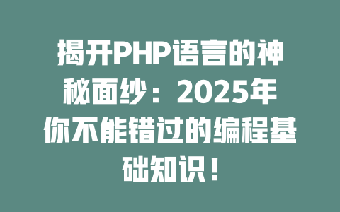 揭开PHP语言的神秘面纱:2025年你不能错过的编程基础知识! 一