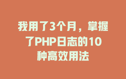 我用了3个月,掌握了PHP日志的10种高效用法 一