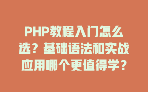 PHP教程入门怎么选?基础语法和实战应用哪个更值得学? 一