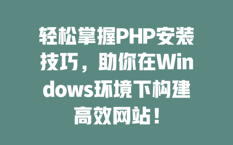 轻松掌握PHP安装技巧,助你在Windows环境下构建高效网站! 一