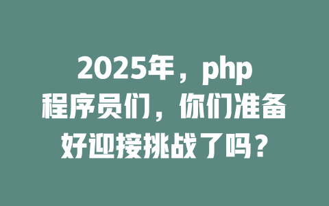 2025年,php程序员们,你们准备好迎接挑战了吗? 一