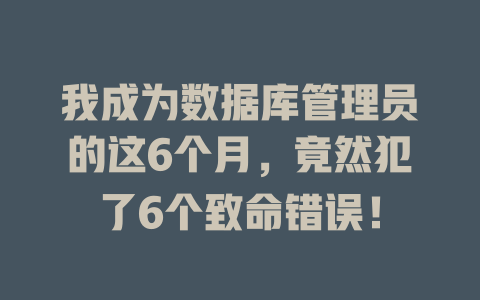 我成为数据库管理员的这6个月,竟然犯了6个致命错误! 一