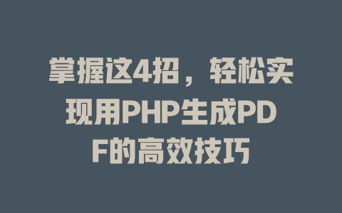 掌握这4招,轻松实现用PHP生成PDF的高效技巧 一
