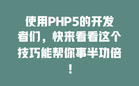 使用PHP5的开发者们,快来看看这个技巧能帮你事半功倍! 一