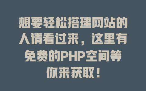 想要轻松搭建网站的人请看过来,这里有免费的PHP空间等你来获取! 一