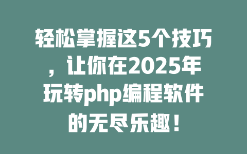 轻松掌握这5个技巧，让你在2025年玩转php编程软件的无尽乐趣！-SEO论坛-分享经验-东莞市快语信息咨询有限公司