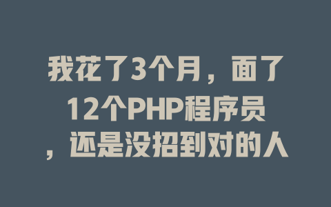 我花了3个月,面了12个PHP程序员,还是没招到对的人 一