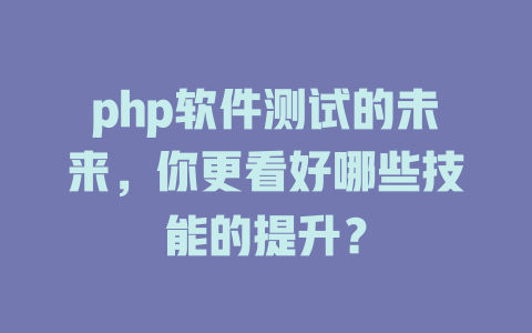 php软件测试的未来，你更看好哪些技能的提升？-SEO论坛-分享经验-东莞市快语信息咨询有限公司