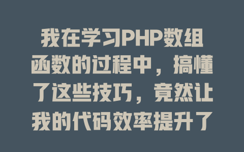 我在学习PHP数组函数的过程中，搞懂了这些技巧，竟然让我的代码效率提升了80%！-SEO论坛-分享经验-东莞市快语信息咨询有限公司