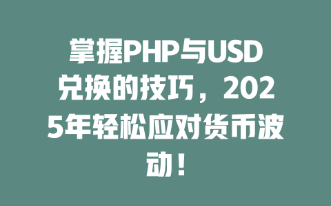 掌握PHP与USD兑换的技巧,2025年轻松应对货币波动! 一