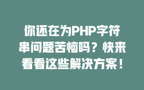 你还在为PHP字符串问题苦恼吗?快来看看这些解决方案! 一