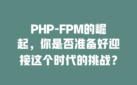 PHP-FPM的崛起,你是否准备好迎接这个时代的挑战? 一