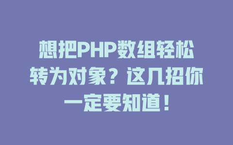 想把PHP数组轻松转为对象？这几招你一定要知道！ 一