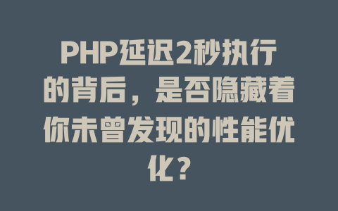 PHP延迟2秒执行的背后,是否隐藏着你未曾发现的性能优化? 一