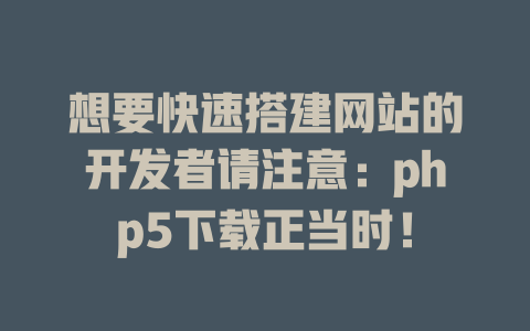 想要快速搭建网站的开发者请注意：php5下载正当时！ 一