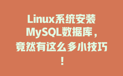 Linux系统安装MySQL数据库，竟然有这么多小技巧！ 一