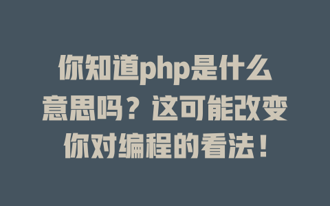 你知道php是什么意思吗?这可能改变你对编程的看法! 一