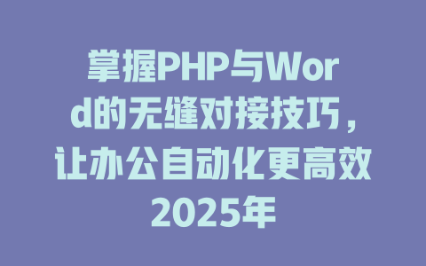 掌握PHP与Word的无缝对接技巧,让办公自动化更高效2025年 一