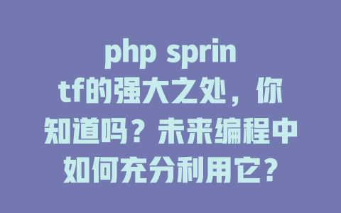 php sprintf的强大之处,你知道吗?未来编程中如何充分利用它? 一