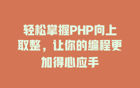 轻松掌握PHP向上取整,让你的编程更加得心应手 一