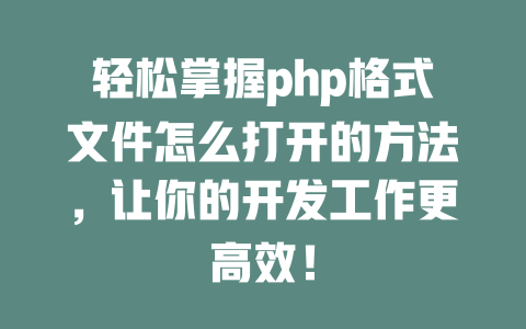 轻松掌握php格式文件怎么打开的方法，让你的开发工作更高效！-SEO论坛-分享经验-东莞市快语信息咨询有限公司