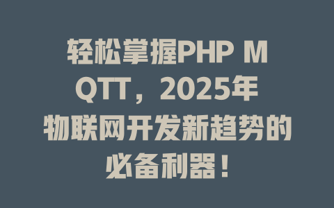 轻松掌握PHP MQTT,2025年物联网开发新趋势的必备利器! 一
