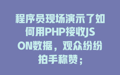 程序员现场演示了如何用PHP接收JSON数据,观众纷纷拍手称赞; 一
