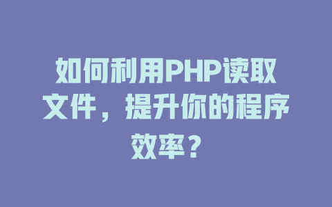 如何利用PHP读取文件，提升你的程序效率？-SEO论坛-分享经验-东莞市快语信息咨询有限公司