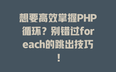 想要高效掌握PHP循环?别错过foreach的跳出技巧! 一