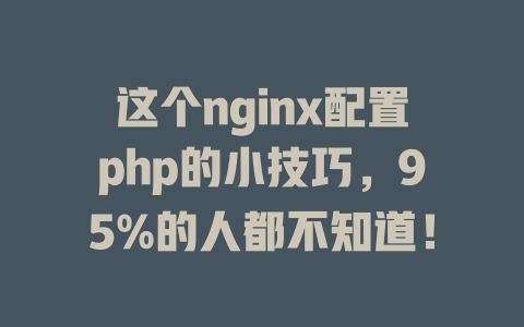 这个nginx配置php的小技巧，95%的人都不知道！-SEO论坛-分享经验-东莞市快语信息咨询有限公司