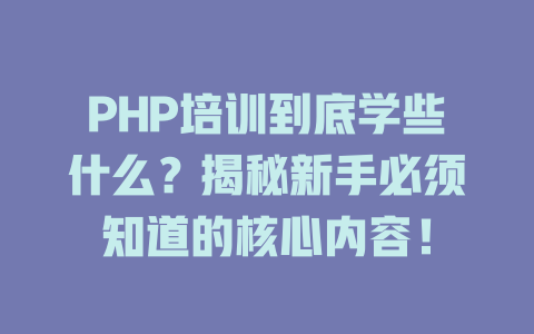 PHP培训到底学些什么?揭秘新手必须知道的核心内容! 一