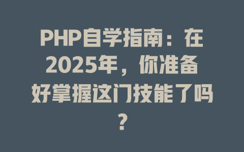 PHP自学指南:在2025年,你准备好掌握这门技能了吗? 一