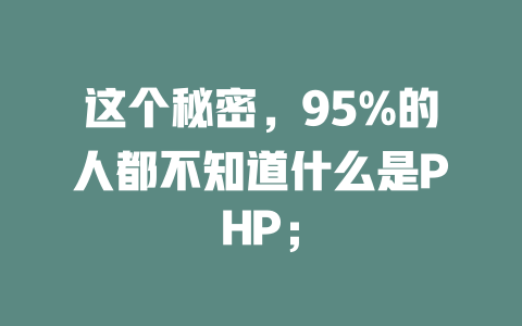 这个秘密,95%的人都不知道什么是PHP; 一