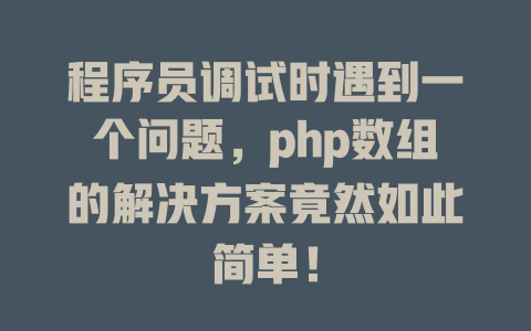 程序员调试时遇到一个问题,php数组的解决方案竟然如此简单! 一