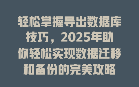 轻松掌握导出数据库技巧，2025年助你轻松实现数据迁移和备份的完美攻略-SEO论坛-分享经验-东莞市快语信息咨询有限公司
