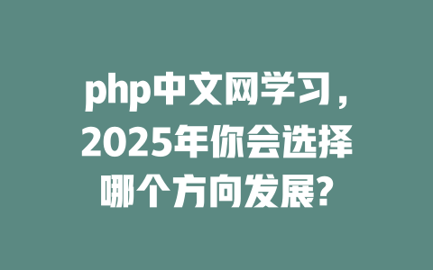 php中文网学习，2025年你会选择哪个方向发展?-SEO论坛-分享经验-东莞市快语信息咨询有限公司