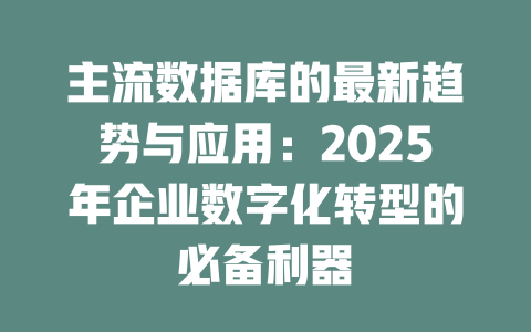 主流数据库的最新趋势与应用:2025年企业数字化转型的必备利器 一
