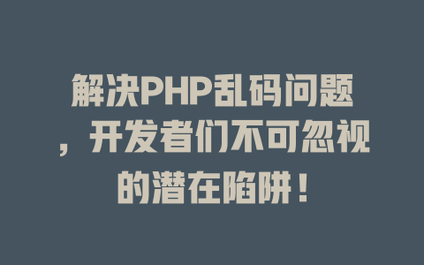 解决PHP乱码问题，开发者们不可忽视的潜在陷阱！-SEO论坛-分享经验-东莞市快语信息咨询有限公司