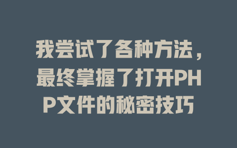 我尝试了各种方法,最终掌握了打开PHP文件的秘密技巧 一