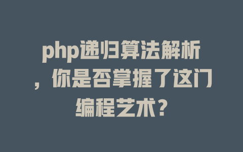 php递归算法解析，你是否掌握了这门编程艺术？-SEO论坛-分享经验-东莞市快语信息咨询有限公司