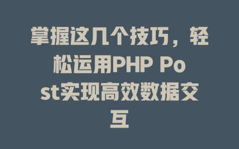 掌握这几个技巧,轻松运用PHP Post实现高效数据交互 一