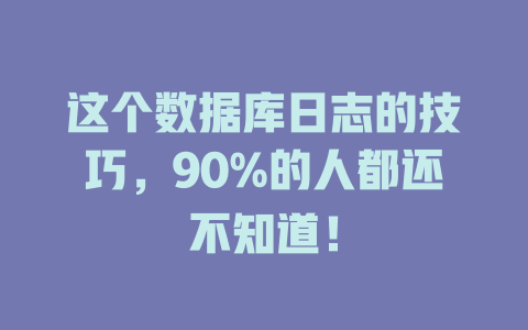 这个数据库日志的技巧,90%的人都还不知道! 一