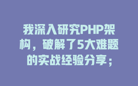 我深入研究PHP架构，破解了5大难题的实战经验分享；-SEO论坛-分享经验-东莞市快语信息咨询有限公司