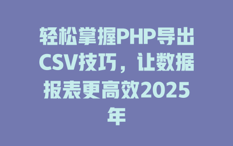 轻松掌握PHP导出CSV技巧,让数据报表更高效2025年 一