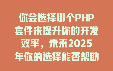 你会选择哪个PHP套件来提升你的开发效率,未来2025年你的选择能否帮助你更轻松地应对挑战? 一