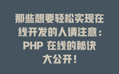 那些想要轻松实现在线开发的人请注意:PHP 在线的秘诀大公开! 一