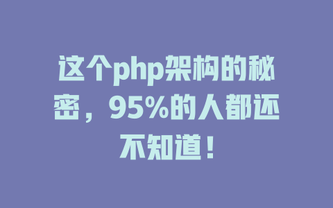 这个php架构的秘密,95%的人都还不知道! 一