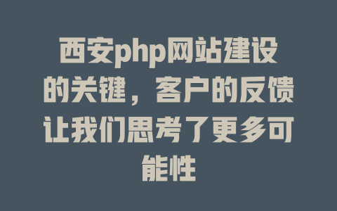 西安php网站建设的关键,客户的反馈让我们思考了更多可能性 一